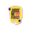 Judge Me When You Are Perfect Sticker