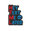Hey Text Me Later Sticker